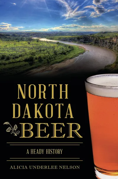 Book cover: North Dakota Beer A Heady History by Alicia Underlee Nelson, with a pint of amber beer and a river valley
