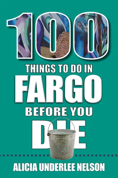 Book cover: 100 Things to Do in Fargo Before You Die by Alicia Underlee Nelson